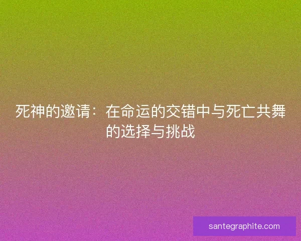 死神的邀请：在命运的交错中与死亡共舞的选择与挑战