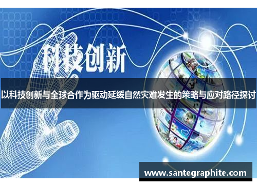 以科技创新与全球合作为驱动延缓自然灾难发生的策略与应对路径探讨