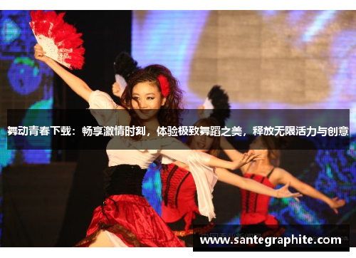 舞动青春下载：畅享激情时刻，体验极致舞蹈之美，释放无限活力与创意