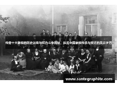 传奇十大家族的历史兴衰与权力斗争揭秘，纵览中国家族传承与变迁的风云岁月